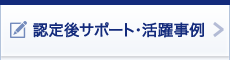 認定後サポート・活用事例