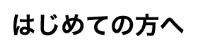 はじめての方へ