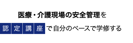 医療・介護現場の安全管理を認定講座で自分のペースで学修する